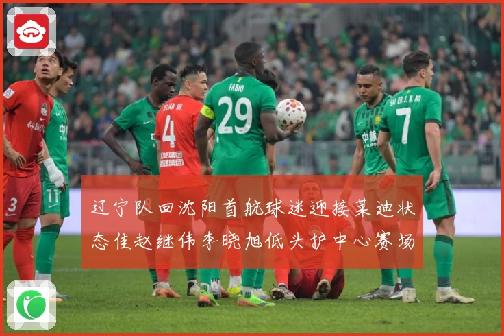 辽宁队回沈阳首航球迷迎接莱迪状态佳赵继伟李晓旭低头护中心赛场复盘-深度解析