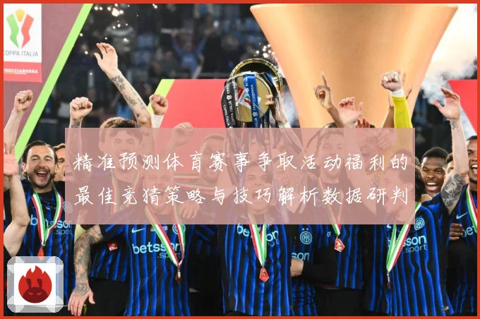 精准预测体育赛事争取活动福利的最佳竞猜策略与技巧解析数据研判-深度解析