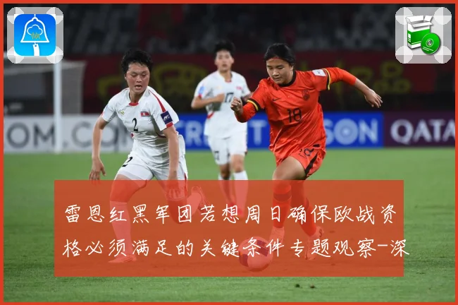 雷恩红黑军团若想周日确保欧战资格必须满足的关键条件专题观察-深度解析