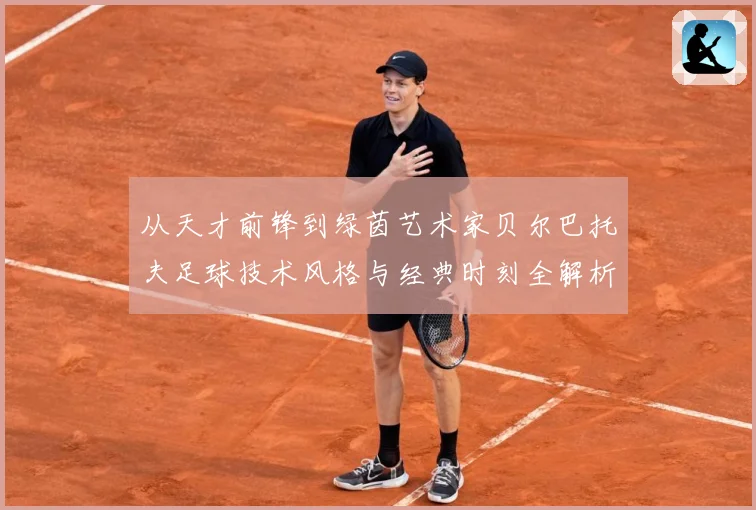 从天才前锋到绿茵艺术家贝尔巴托夫足球技术风格与经典时刻全解析-深度解析