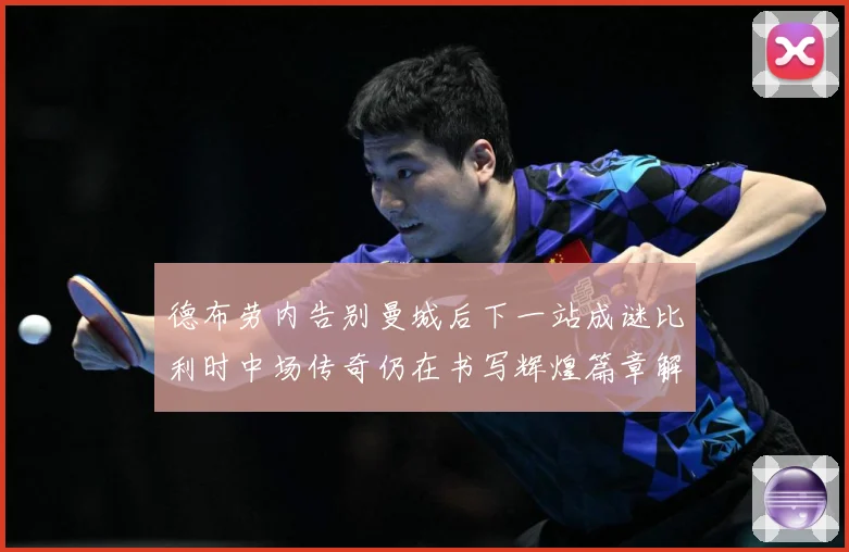 德布劳内告别曼城后下一站成谜比利时中场传奇仍在书写辉煌篇章解析-深度解析