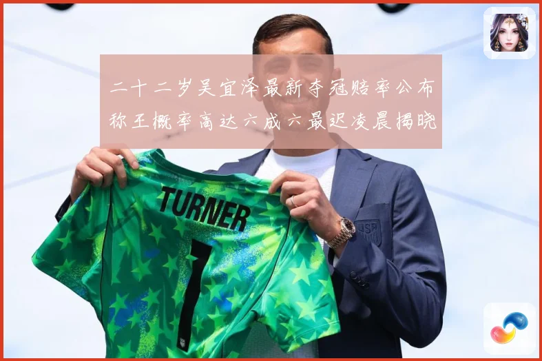二十二岁吴宜泽最新夺冠赔率公布称王概率高达六成六最迟凌晨揭晓成长观察-深度解析