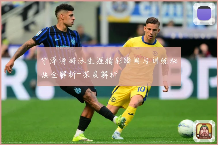 宁泽涛游泳生涯精彩瞬间与训练秘诀全解析-深度解析