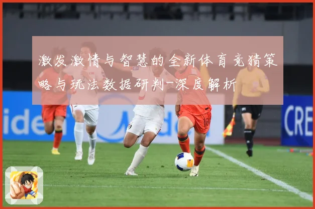 激发激情与智慧的全新体育竞猜策略与玩法数据研判-深度解析