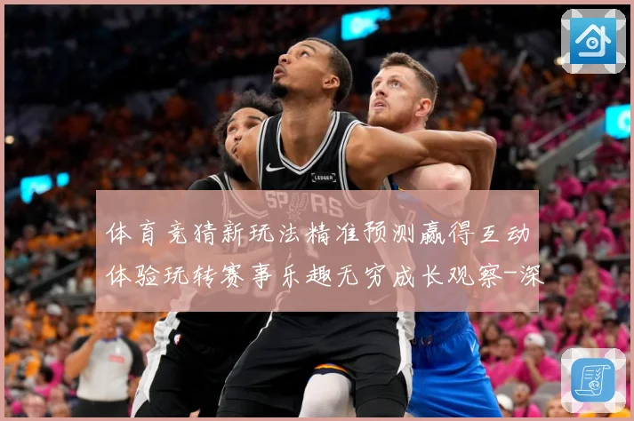 体育竞猜新玩法精准预测赢得互动体验玩转赛事乐趣无穷成长观察-深度解析