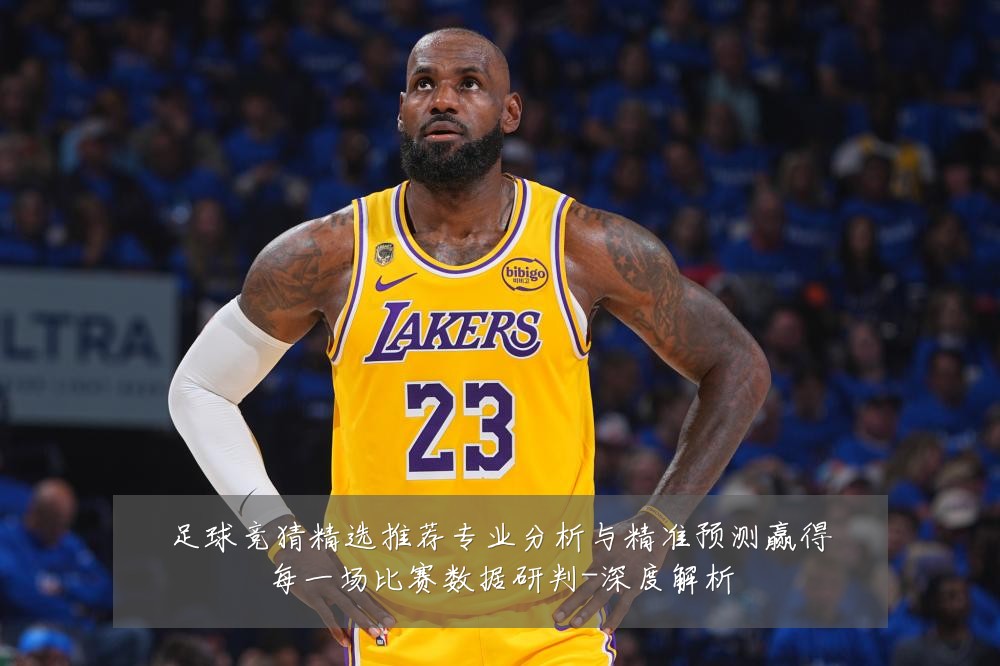 足球竞猜精选推荐专业分析与精准预测赢得每一场比赛数据研判-深度解析
