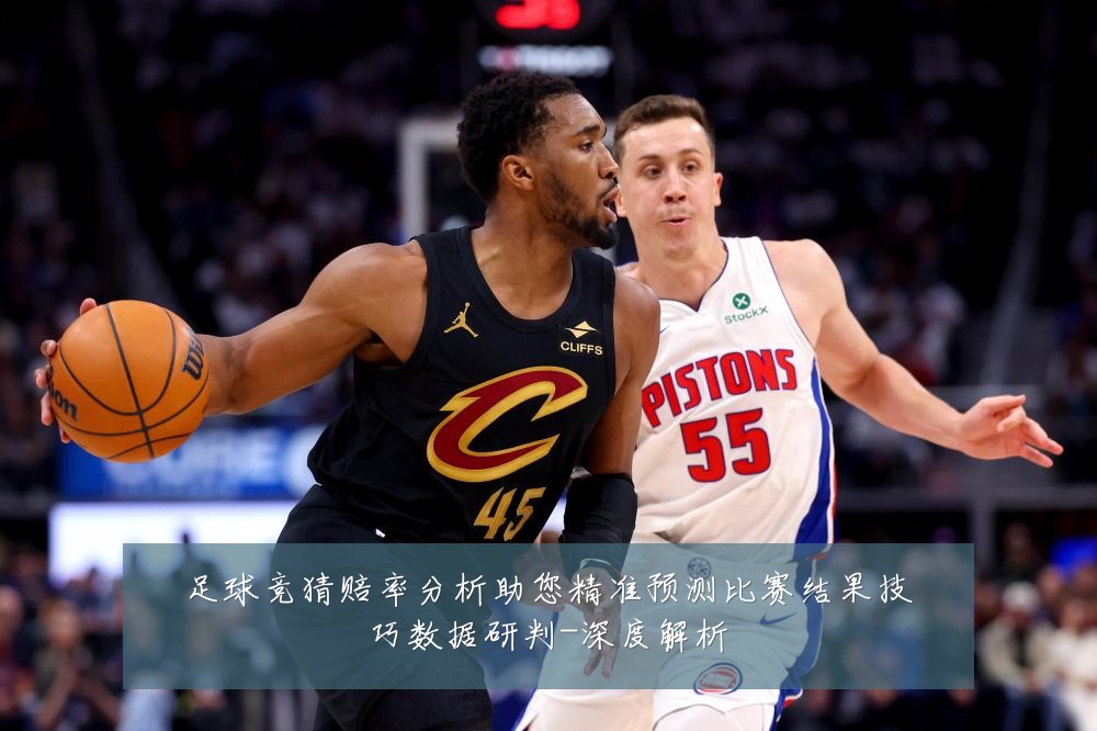 足球竞猜赔率分析助您精准预测比赛结果技巧数据研判-深度解析
