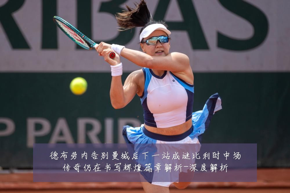 德布劳内告别曼城后下一站成谜比利时中场传奇仍在书写辉煌篇章解析-深度解析