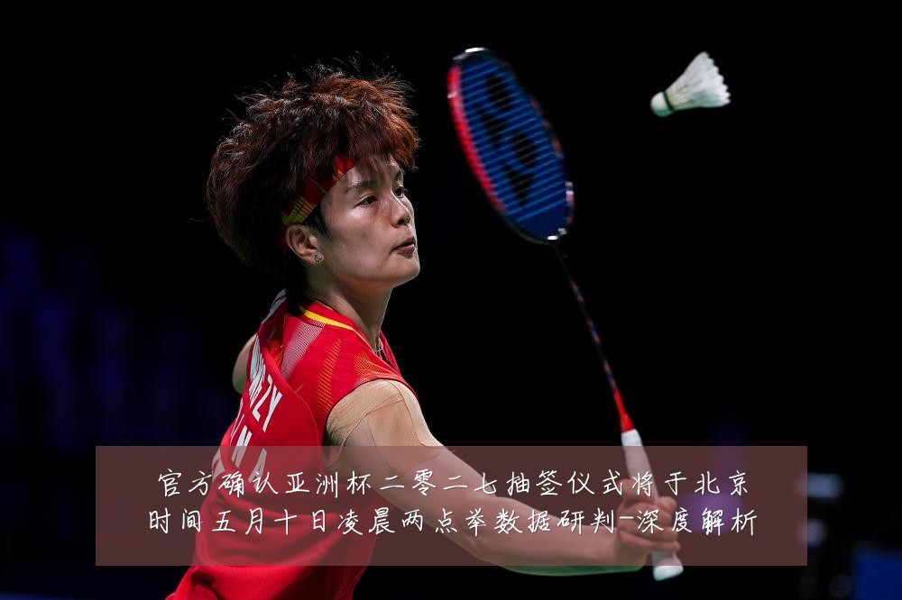 官方确认亚洲杯二零二七抽签仪式将于北京时间五月十日凌晨两点举数据研判-深度解析